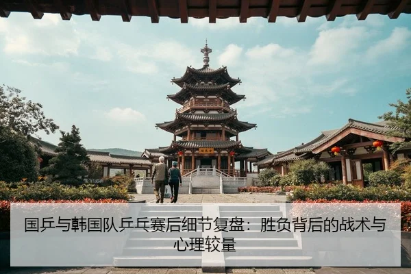 国乒与韩国队乒乓赛后细节复盘：胜负背后的战术与心理较量